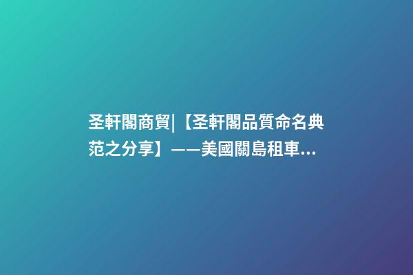 圣軒閣商貿|【圣軒閣品質命名典范之分享】——美國關島租車公司-第1張-公司起名-玄機派